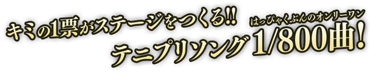 キミの1票がステージをつくる！！ テニプリソング1/800曲！（はっぴゃくぶんのオンリーワン）